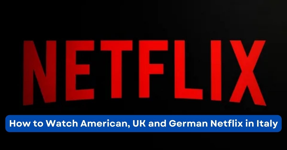 How to Watch American, UK and German Netflix in Italy